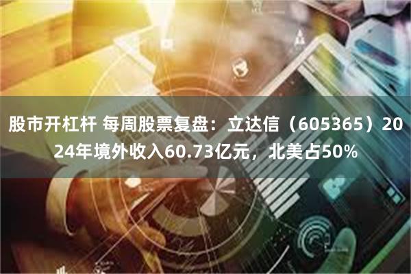 股市开杠杆 每周股票复盘：立达信（605365）2024年境外收入60.73亿元，北美占50%