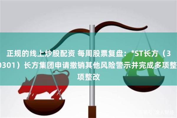 正规的线上炒股配资 每周股票复盘：*ST长方（300301）长方集团申请撤销其他风险警示并完成多项整改