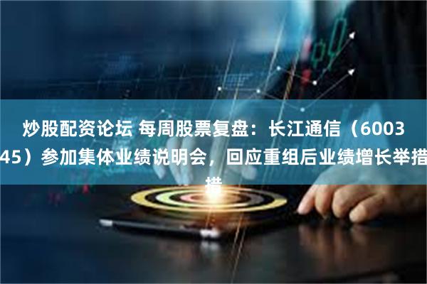 炒股配资论坛 每周股票复盘：长江通信（600345）参加集体业绩说明会，回应重组后业绩增长举措