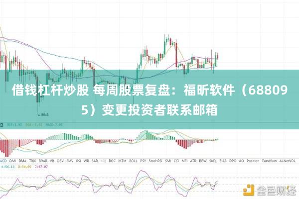 借钱杠杆炒股 每周股票复盘：福昕软件（688095）变更投资者联系邮箱