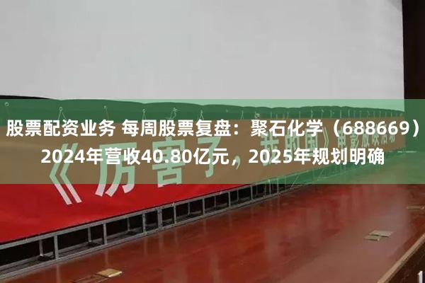 股票配资业务 每周股票复盘：聚石化学（688669）2024年营收40.80亿元，2025年规划明确