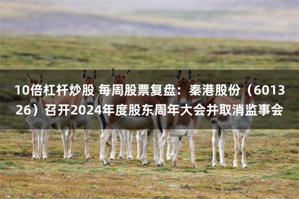 10倍杠杆炒股 每周股票复盘：秦港股份（601326）召开2024年度股东周年大会并取消监事会