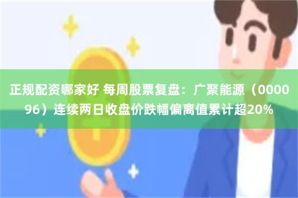 正规配资哪家好 每周股票复盘：广聚能源（000096）连续两日收盘价跌幅偏离值累计超20%