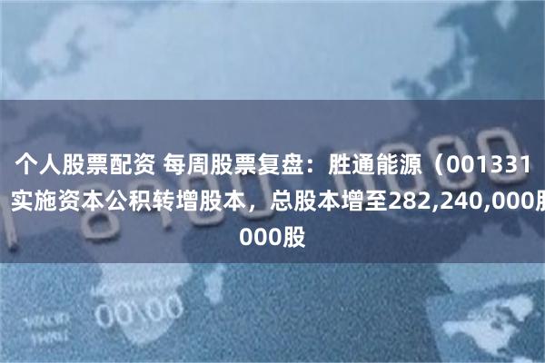 个人股票配资 每周股票复盘：胜通能源（001331）实施资本公积转增股本，总股本增至282,240,000股