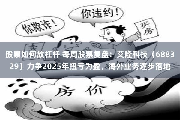股票如何放杠杆 每周股票复盘：艾隆科技（688329）力争2025年扭亏为盈，海外业务逐步落地