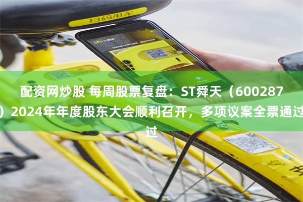 配资网炒股 每周股票复盘：ST舜天（600287）2024年年度股东大会顺利召开，多项议案全票通过
