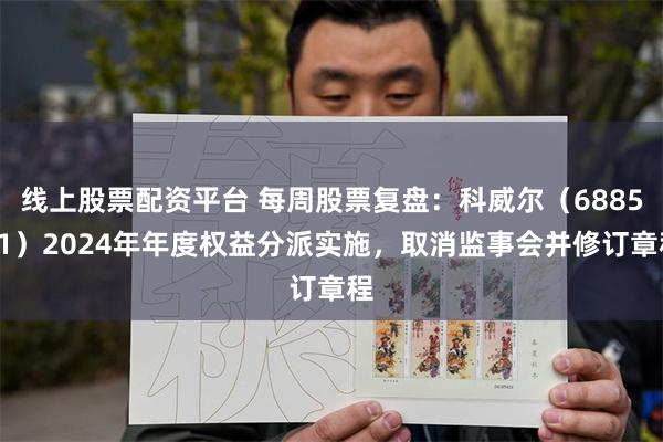 线上股票配资平台 每周股票复盘：科威尔（688551）2024年年度权益分派实施，取消监事会并修订章程