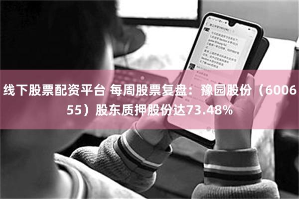 线下股票配资平台 每周股票复盘：豫园股份（600655）股东质押股份达73.48%