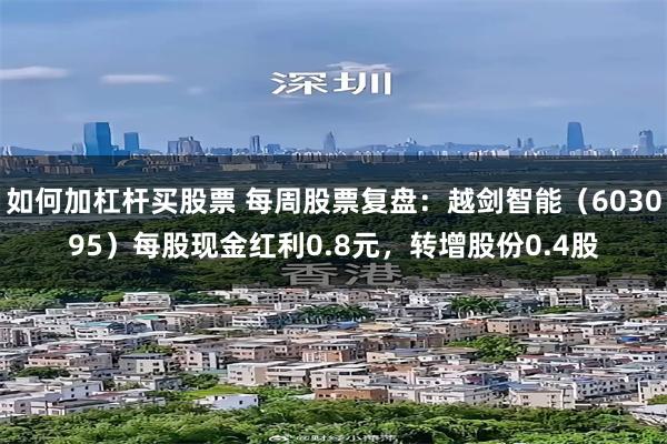 如何加杠杆买股票 每周股票复盘:越剑智能(603095)每股现金红利0.8元,转增股份0.4股