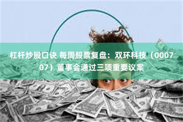 杠杆炒股口诀 每周股票复盘：双环科技（000707）董事会通过三项重要议案