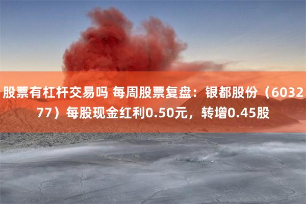 股票有杠杆交易吗 每周股票复盘：银都股份（603277）每股现金红利0.50元，转增0.45股
