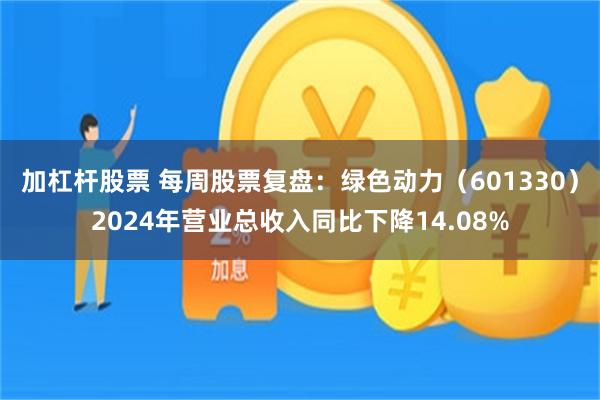 加杠杆股票 每周股票复盘：绿色动力（601330）2024年营业总收入同比下降14.08%