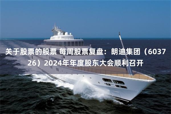 关于股票的股票 每周股票复盘：朗迪集团（603726）2024年年度股东大会顺利召开