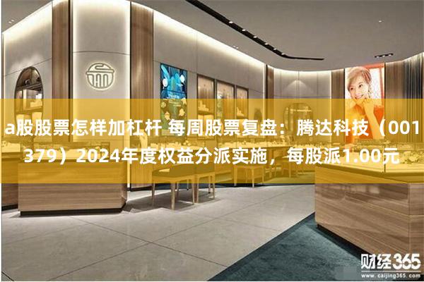 a股股票怎样加杠杆 每周股票复盘：腾达科技（001379）2024年度权益分派实施，每股派1.00元