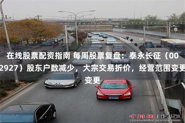 在线股票配资指南 每周股票复盘：泰永长征（002927）股东户数减少，大宗交易折价，经营范围变更