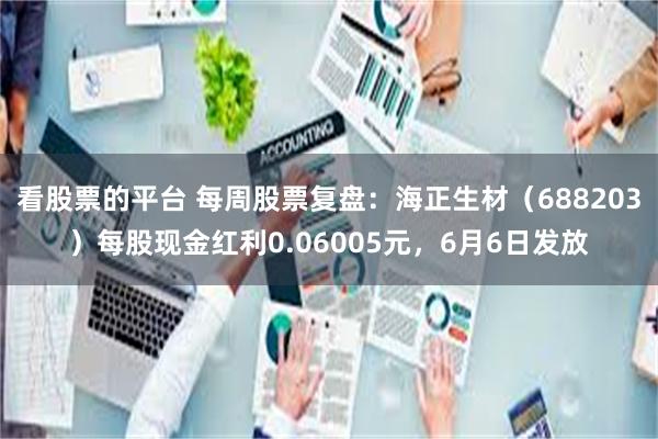 看股票的平台 每周股票复盘：海正生材（688203）每股现金红利0.06005元，6月6日发放