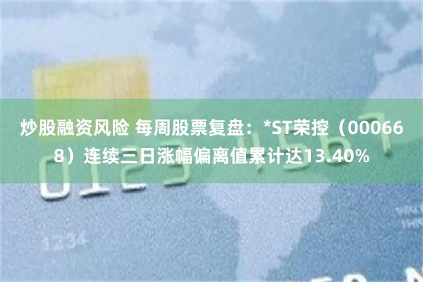 炒股融资风险 每周股票复盘:*ST荣控(000668)连续三日涨幅偏离值累计达13.40%