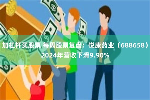 加杠杆买股票 每周股票复盘：悦康药业（688658）2024年营收下滑9.90%