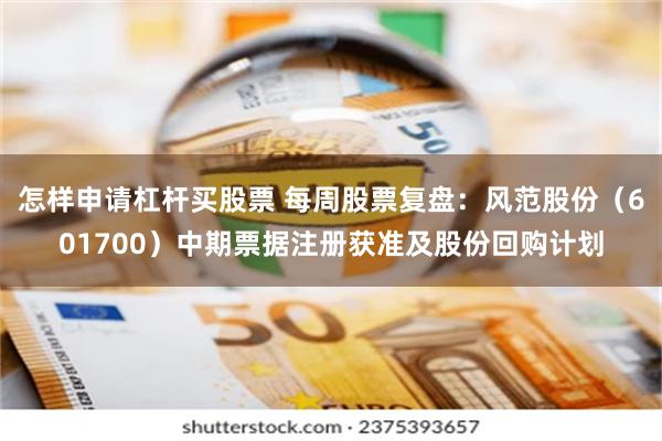 怎样申请杠杆买股票 每周股票复盘：风范股份（601700）中期票据注册获准及股份回购计划