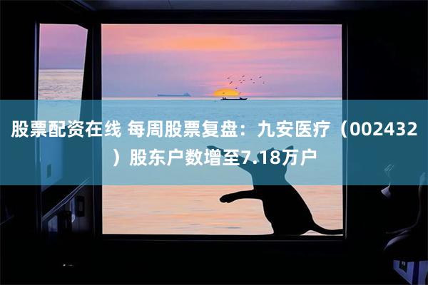 股票配资在线 每周股票复盘：九安医疗（002432）股东户数增至7.18万户