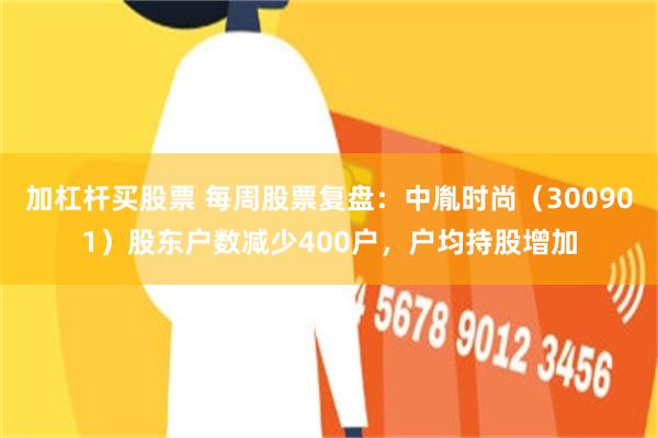 加杠杆买股票 每周股票复盘：中胤时尚（300901）股东户数减少400户，户均持股增加