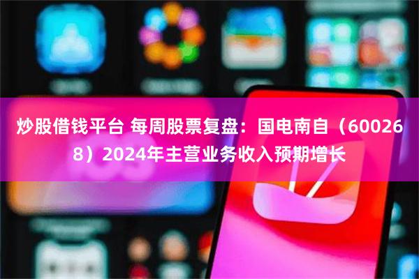 炒股借钱平台 每周股票复盘：国电南自（600268）2024年主营业务收入预期增长