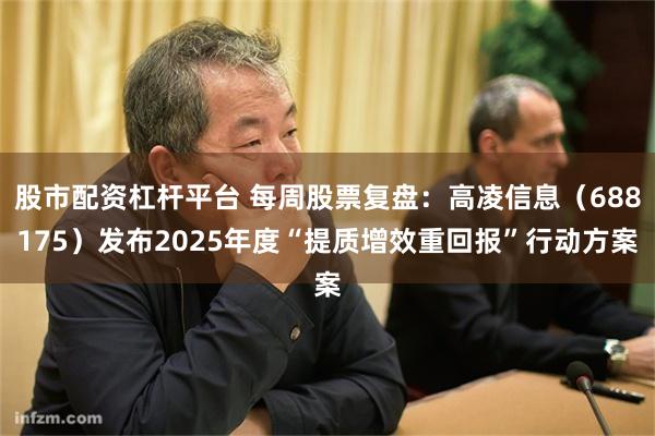 股市配资杠杆平台 每周股票复盘：高凌信息（688175）发布2025年度“提质增效重回报”行动方案