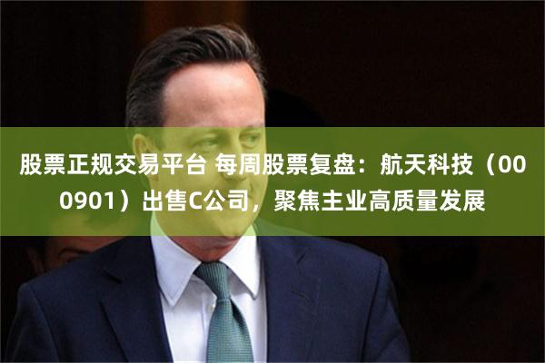股票正规交易平台 每周股票复盘：航天科技（000901）出售C公司，聚焦主业高质量发展
