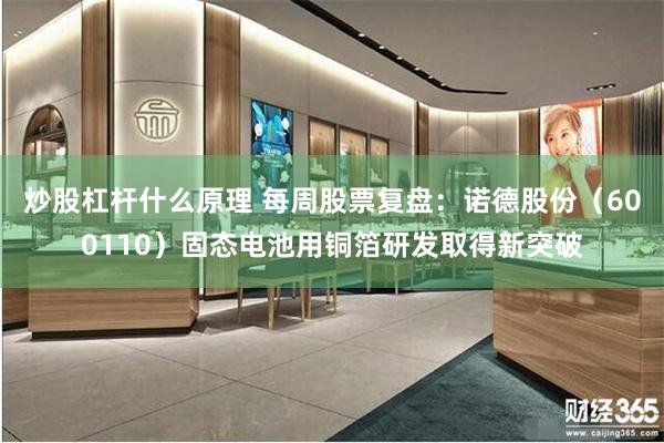 炒股杠杆什么原理 每周股票复盘:诺德股份(600110)固态电池用铜箔研发取得新突破