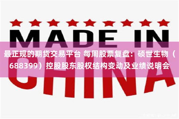 最正规的期货交易平台 每周股票复盘：硕世生物（688399）控股股东股权结构变动及业绩说明会