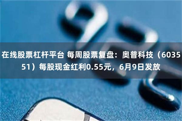 在线股票杠杆平台 每周股票复盘：奥普科技（603551）每股现金红利0.55元，6月9日发放