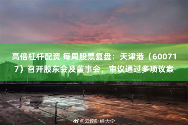 高倍杠杆配资 每周股票复盘：天津港（600717）召开股东会及董事会，审议通过多项议案
