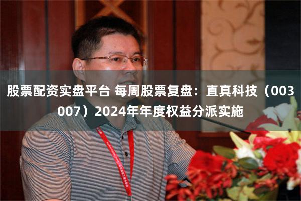 股票配资实盘平台 每周股票复盘：直真科技（003007）2024年年度权益分派实施