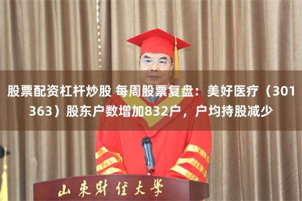 股票配资杠杆炒股 每周股票复盘：美好医疗（301363）股东户数增加832户，户均持股减少