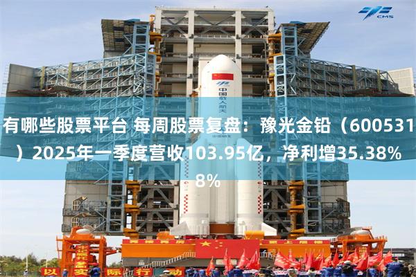 有哪些股票平台 每周股票复盘：豫光金铅（600531）2025年一季度营收103.95亿，净利增35.38%