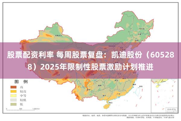 股票配资利率 每周股票复盘：凯迪股份（605288）2025年限制性股票激励计划推进