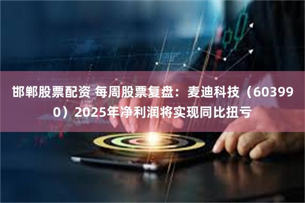 邯郸股票配资 每周股票复盘：麦迪科技（603990）2025年净利润将实现同比扭亏