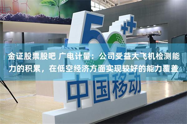 金证股票股吧 广电计量：公司受益大飞机检测能力的积累，在低空经济方面实现较好的能力覆盖