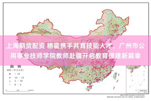 上海期货配资 穗霍携手共育技能人才,广州市公用事业技师学院教师赴疆开启教育援建新篇章