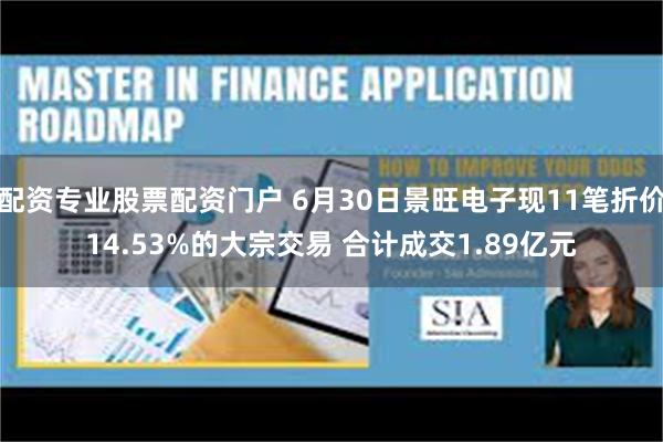 配资专业股票配资门户 6月30日景旺电子现11笔折价14.53%的大宗交易 合计成交1.89亿元