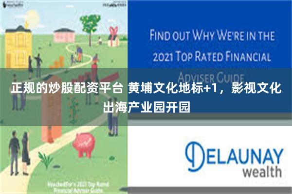 正规的炒股配资平台 黄埔文化地标+1,影视文化出海产业园开园