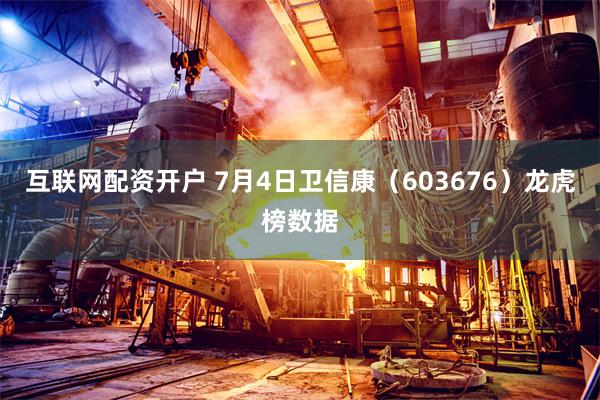互联网配资开户 7月4日卫信康(603676)龙虎榜数据