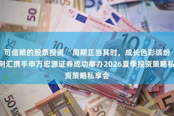 可信赖的股票投资 “周期正当其时,成长色彩缤纷”紫荆汇携手申万宏源证券成功举办2026夏季投资策略私享会