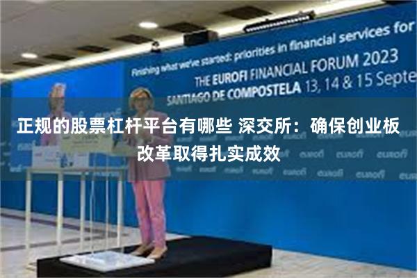 正规的股票杠杆平台有哪些 深交所:确保创业板改革取得扎实成效