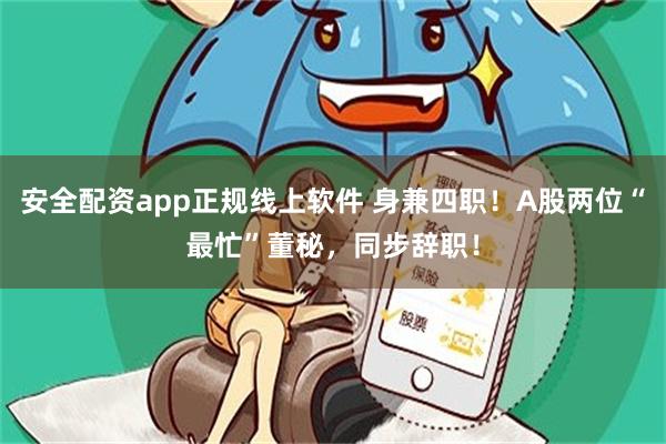 安全配资app正规线上软件 身兼四职！A股两位“最忙”董秘，同步辞职！