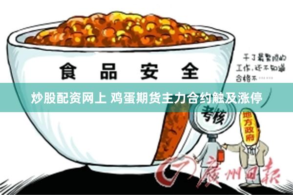 炒股配资网上 鸡蛋期货主力合约触及涨停