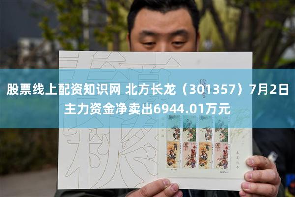 股票线上配资知识网 北方长龙（301357）7月2日主力资金净卖出6944.01万元