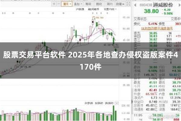 股票交易平台软件 2025年各地查办侵权盗版案件4170件
