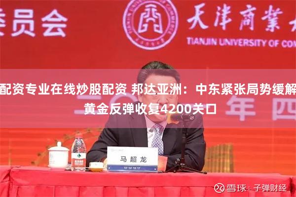 配资专业在线炒股配资 邦达亚洲:中东紧张局势缓解 黄金反弹收复4200关口