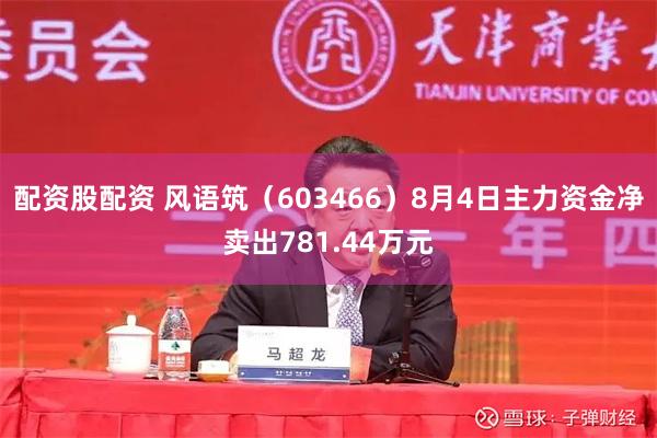 配资股配资 风语筑（603466）8月4日主力资金净卖出781.44万元